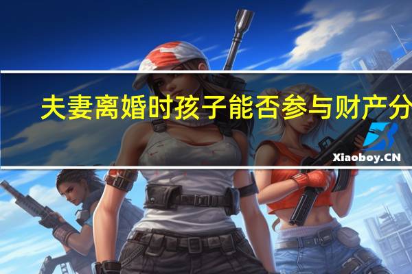 夫妻离婚时孩子能否参与财产分割