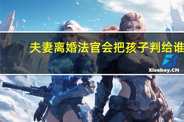 夫妻离婚法官会把孩子判给谁