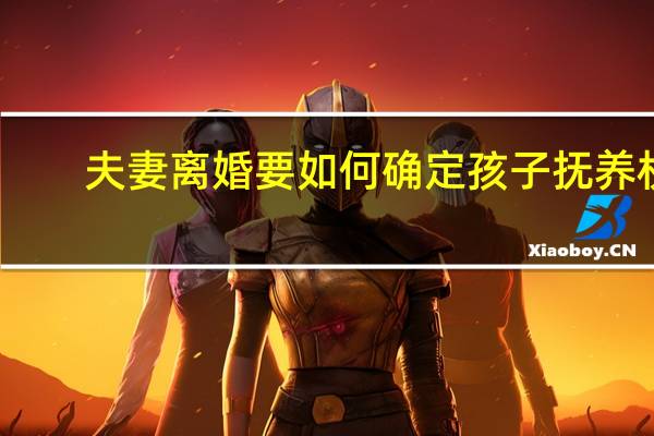 夫妻离婚要如何确定孩子抚养权