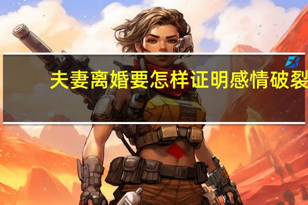 夫妻离婚要怎样证明感情破裂