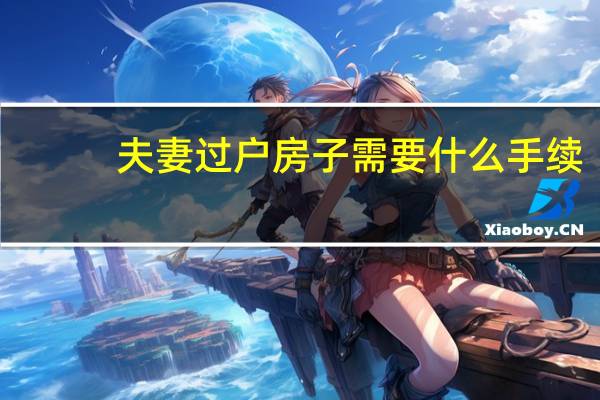 夫妻过户房子需要什么手续