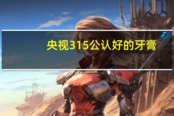 央视315公认好的牙膏