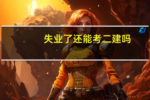 失业了还能考二建吗