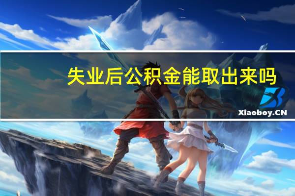 失业后公积金能取出来吗