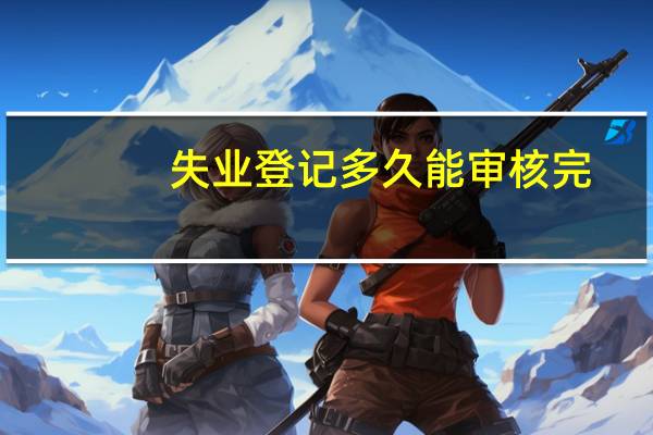 失业登记多久能审核完