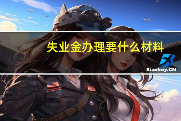 失业金办理要什么材料