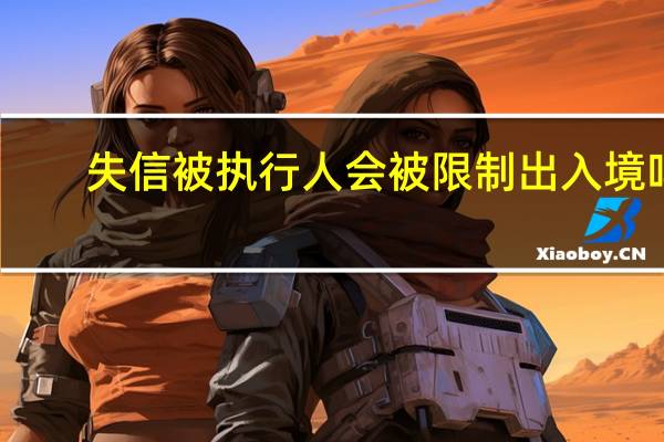 失信被执行人会被限制出入境吗