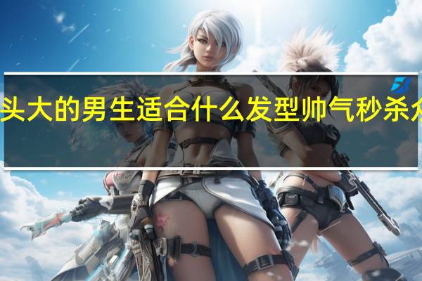 头大的男生适合什么发型 帅气秒杀众男女