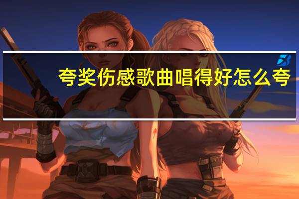 夸奖伤感歌曲唱得好怎么夸