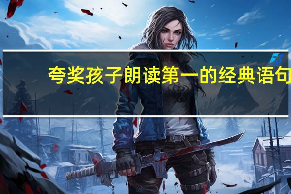 夸奖孩子朗读第一的经典语句