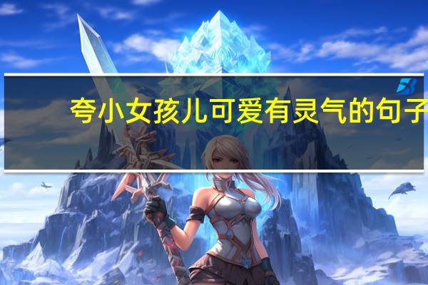 夸小女孩儿可爱有灵气的句子