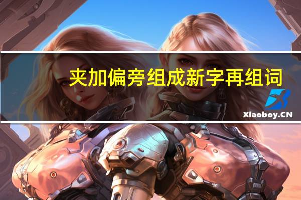 夹加偏旁组成新字再组词