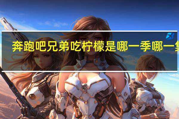 奔跑吧兄弟吃柠檬是哪一季哪一集期