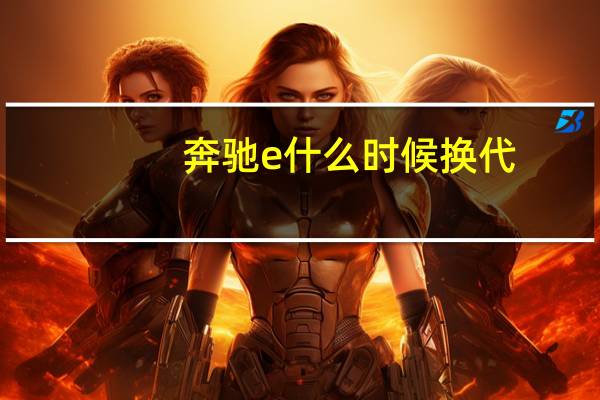 奔驰e什么时候换代