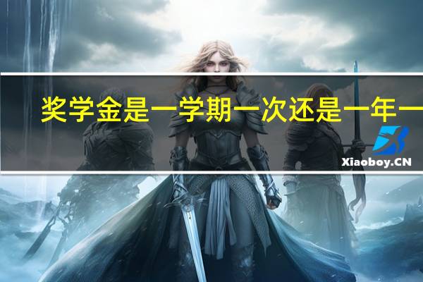 奖学金是一学期一次还是一年一次