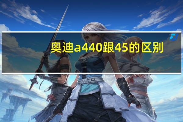 奥迪a440跟45的区别