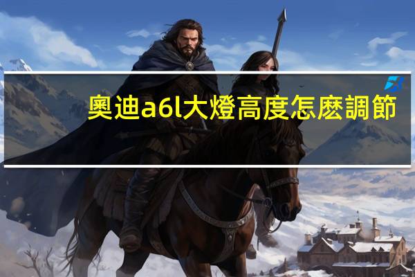 奧迪a6l大燈高度怎麽調節