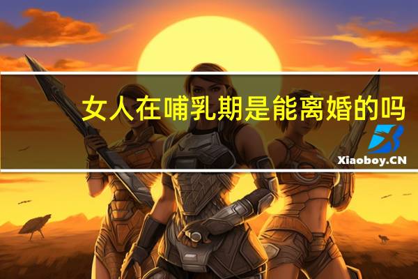女人在哺乳期是能离婚的吗