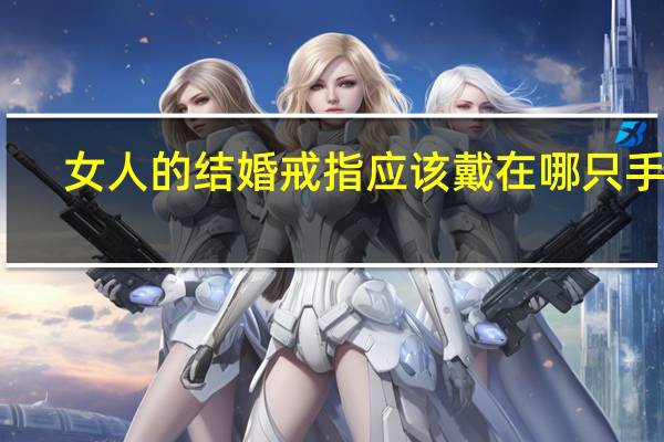女人的结婚戒指应该戴在哪只手上