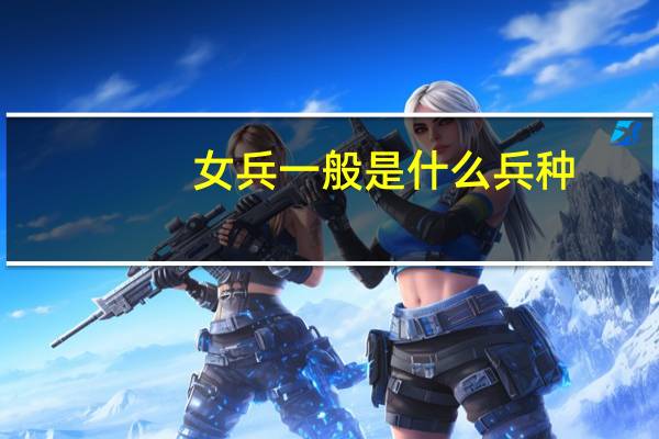 女兵一般是什么兵种