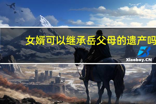 女婿可以继承岳父母的遗产吗