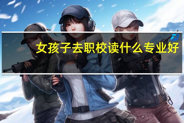 女孩子去职校读什么专业好