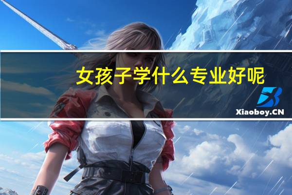 女孩子学什么专业好呢?