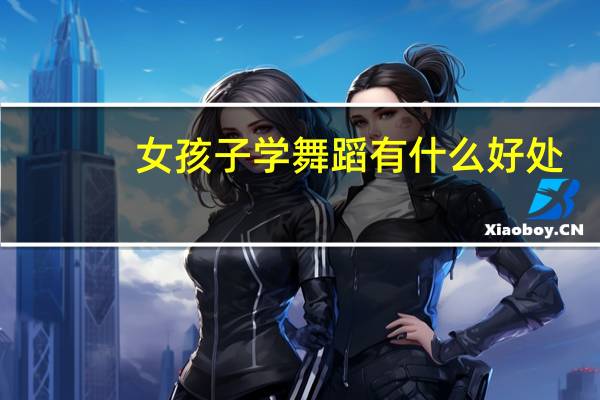 女孩子学舞蹈有什么好处