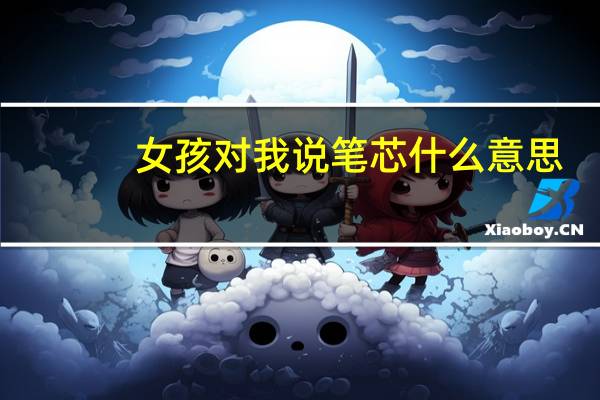 女孩对我说笔芯什么意思