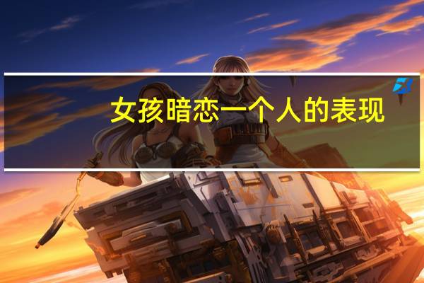 女孩暗恋一个人的表现