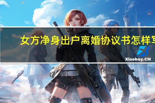 女方净身出户离婚协议书怎样写