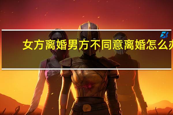 女方离婚男方不同意离婚怎么办