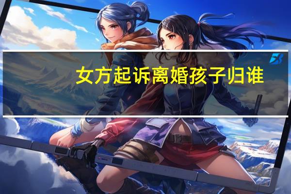 女方起诉离婚孩子归谁