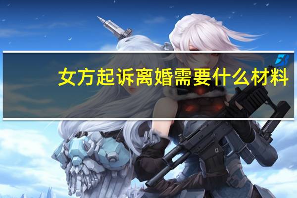 女方起诉离婚需要什么材料