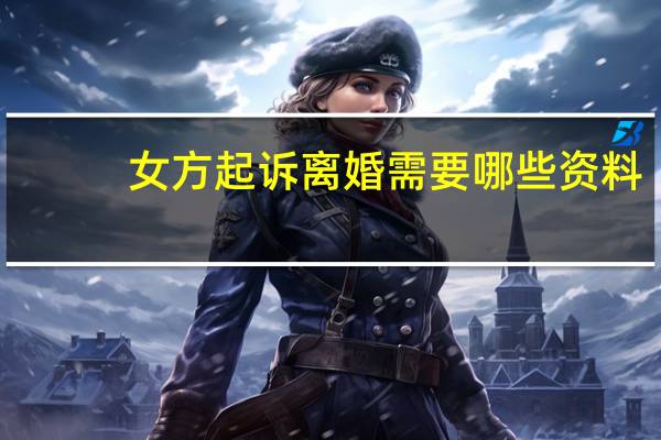 女方起诉离婚需要哪些资料