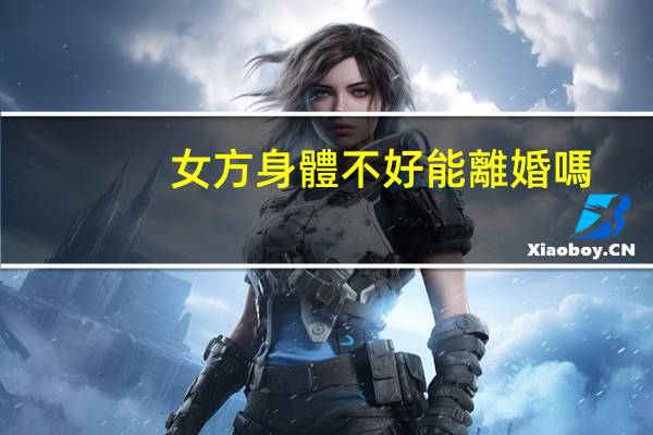 女方身體不好能離婚嗎