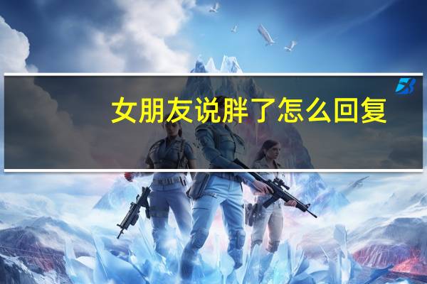 女朋友说胖了怎么回复
