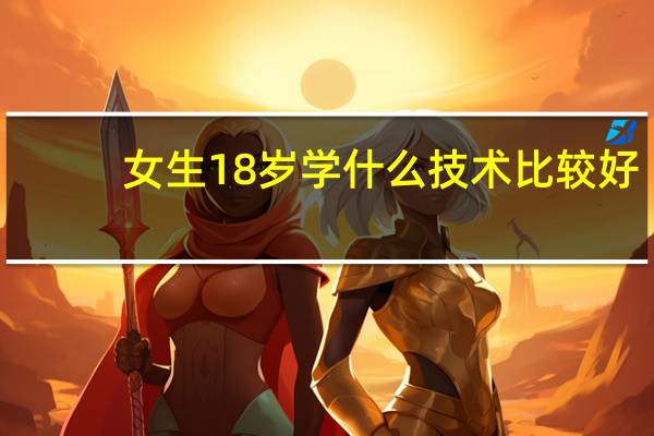 女生18岁学什么技术比较好