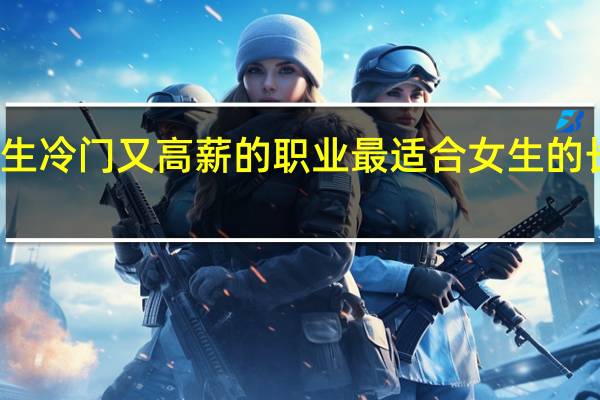 女生冷门又高薪的职业 最适合女生的长久职业