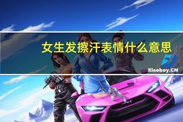 女生发擦汗表情什么意思