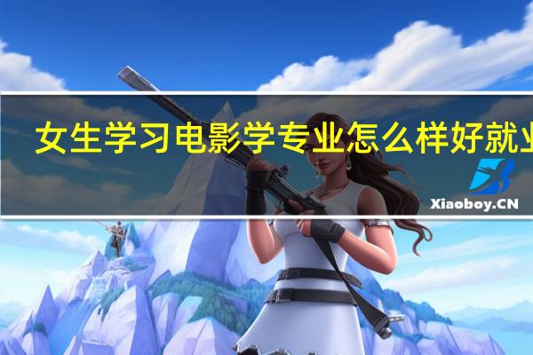 女生学习电影学专业怎么样好就业吗