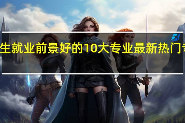 女生就业前景好的10大专业 最新热门专业排名