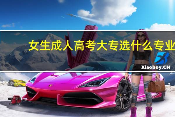 女生成人高考大专选什么专业