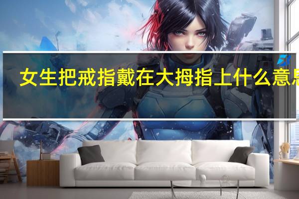 女生把戒指戴在大拇指上什么意思啊