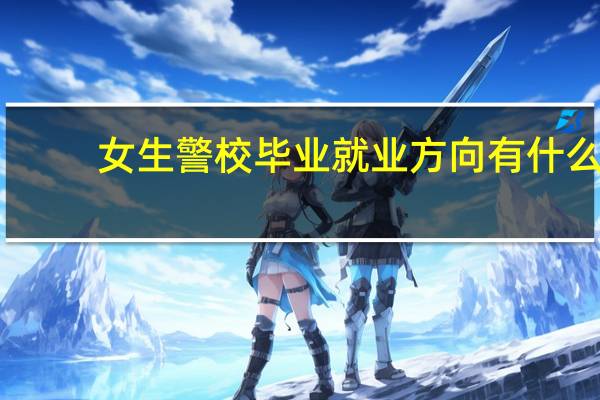 女生警校毕业就业方向有什么