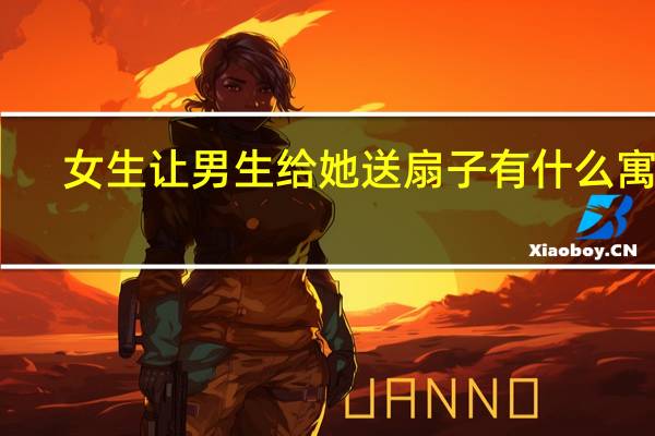 女生让男生给她送扇子有什么寓意