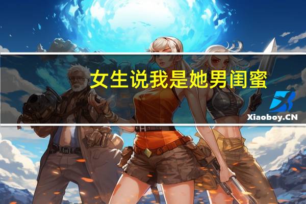 女生说我是她男闺蜜,什么意思