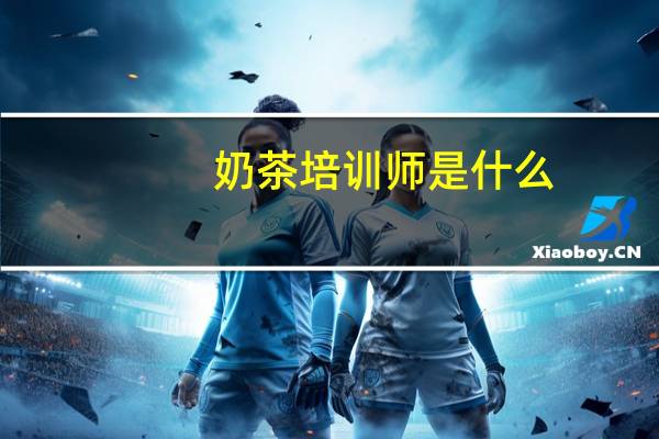 奶茶培训师是什么