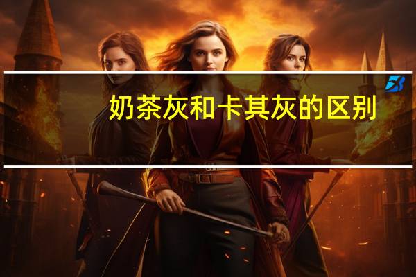 奶茶灰和卡其灰的区别