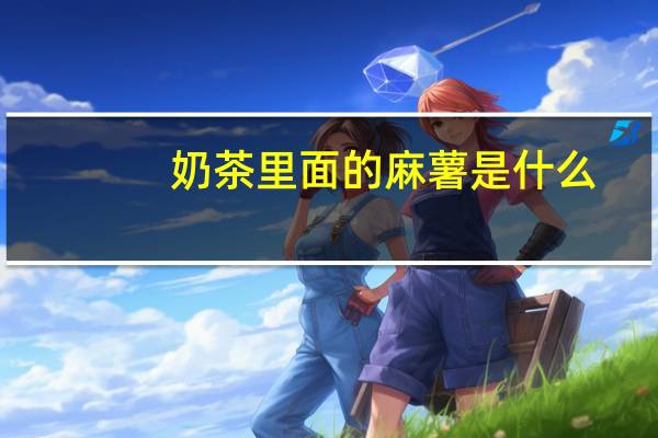奶茶里面的麻薯是什么